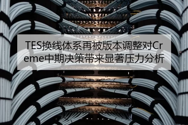 TES换线体系再被版本调整对Creme中期决策带来显著压力分析