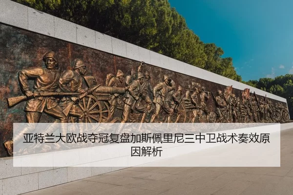 亚特兰大欧战夺冠复盘加斯佩里尼三中卫战术奏效原因解析