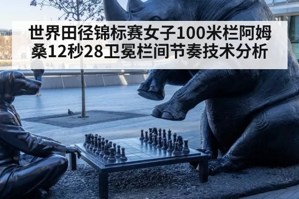 世界田径锦标赛女子100米栏阿姆桑12秒28卫冕栏间节奏技术分析