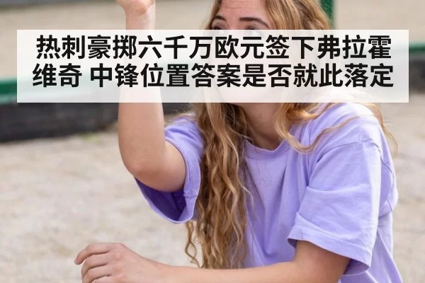 热刺豪掷六千万欧元签下弗拉霍维奇 中锋位置答案是否就此落定
